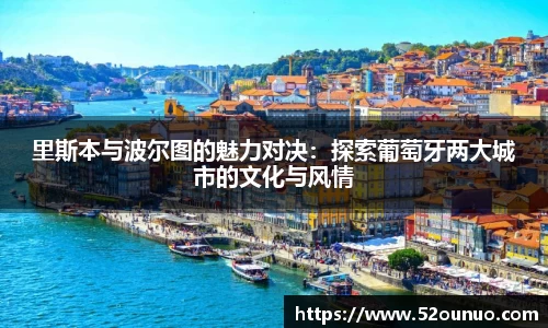 里斯本与波尔图的魅力对决：探索葡萄牙两大城市的文化与风情