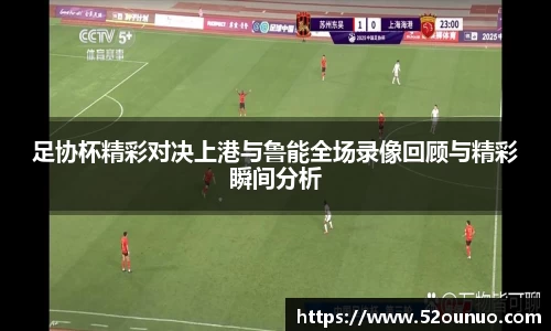 足协杯精彩对决上港与鲁能全场录像回顾与精彩瞬间分析